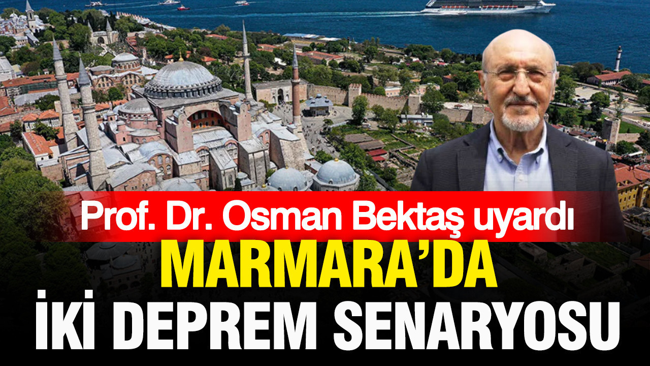 Prof. Dr. Osman Bektaş uyardı: Marmara’da iki deprem senaryosu